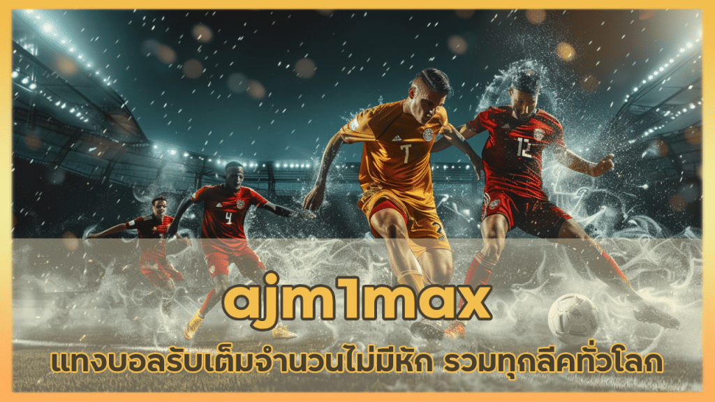 ajm1max แทงบอลรับเต็มจำนวน